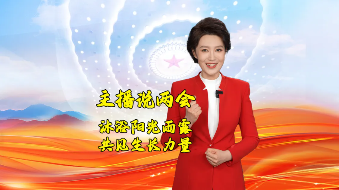 【主播说两会】⑤ 沐浴阳光雨露 共见生长力量