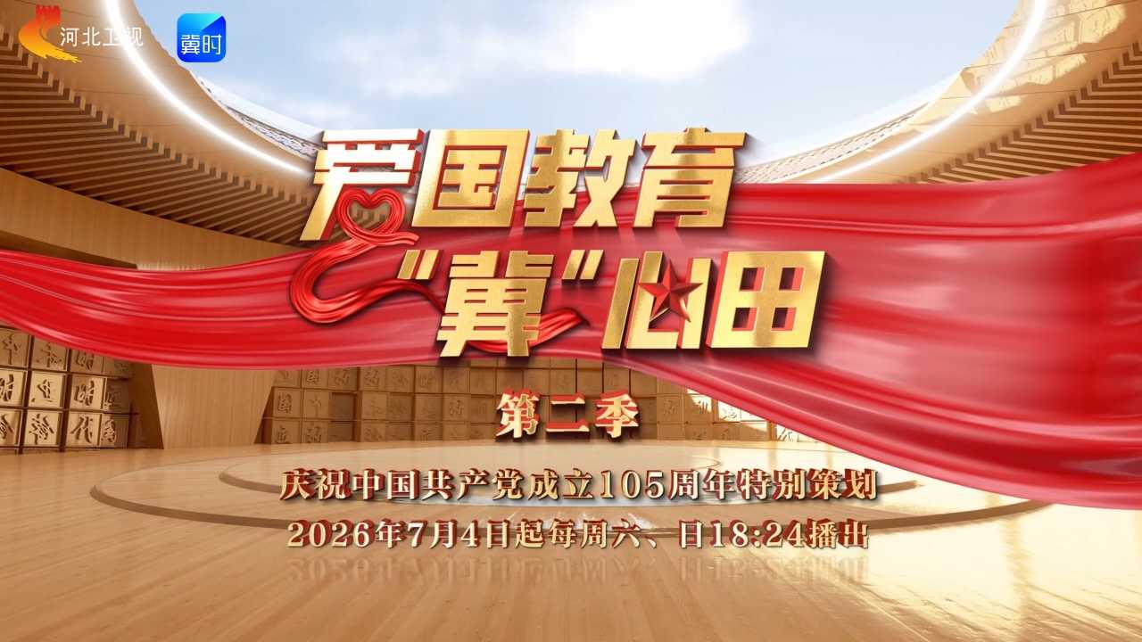 《爱国教育“冀”心田》第二季2026年7月4日起，每周六日18:24河北卫视诚意巨献，行走燕赵红色热土，跨越时空问答，重温建党105年的光辉党史！