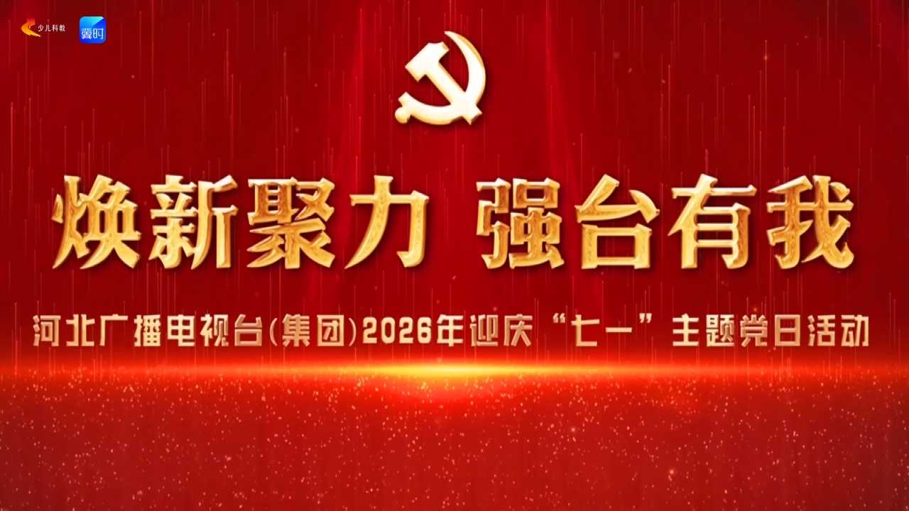 焕新聚力 强台有我——河北广播电视台（集团）2026年迎庆“七一”主题党日活动
