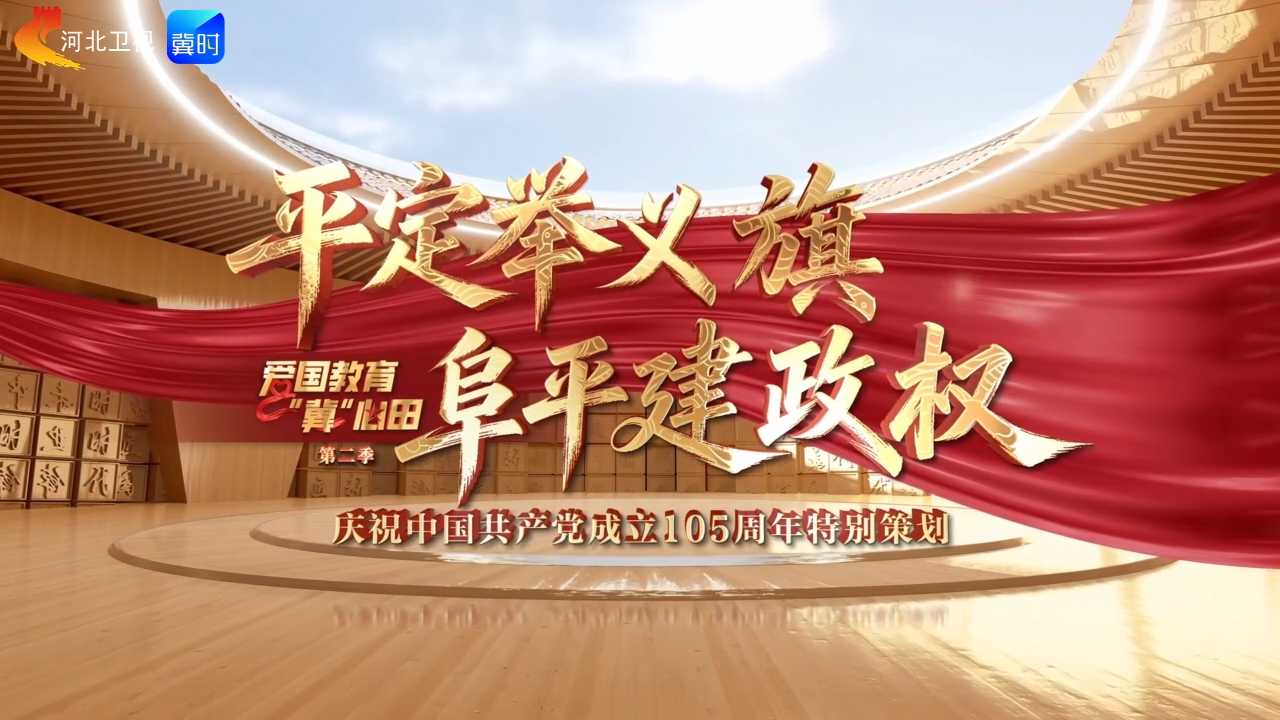 爱国教育“冀”心田丨第七期：平定举义旗 阜平建政权