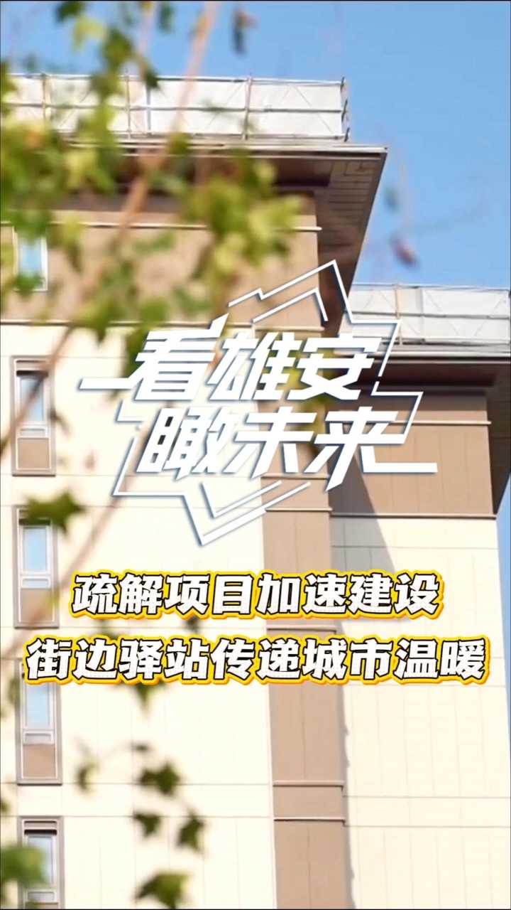 看雄安瞰未来(7月11日—7月17日)丨疏解项目加速建设，街边驿站传递城市温暖