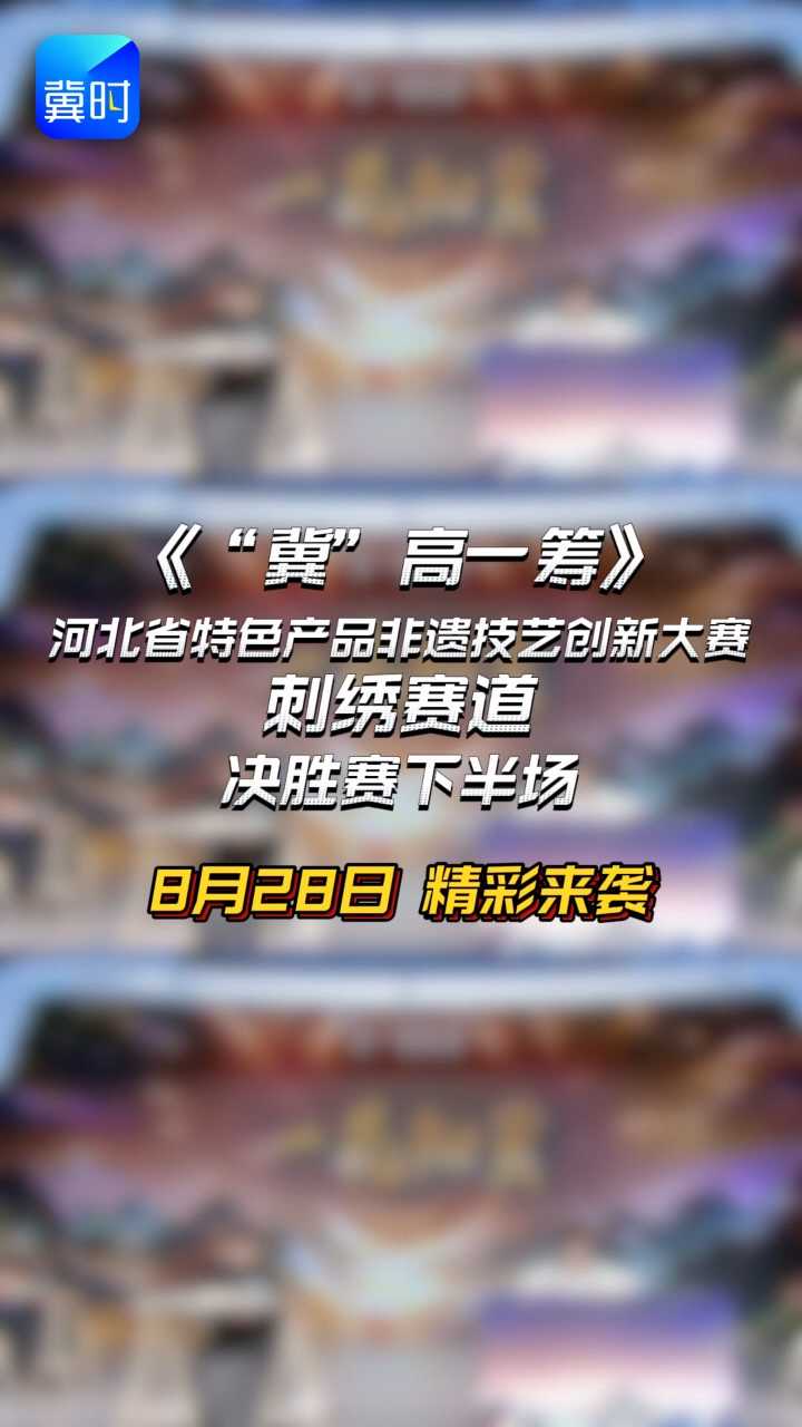《“冀”高一筹》河北省特色产品非遗技艺创新大赛刺绣赛道决胜赛下半场，8月28日精彩来袭！