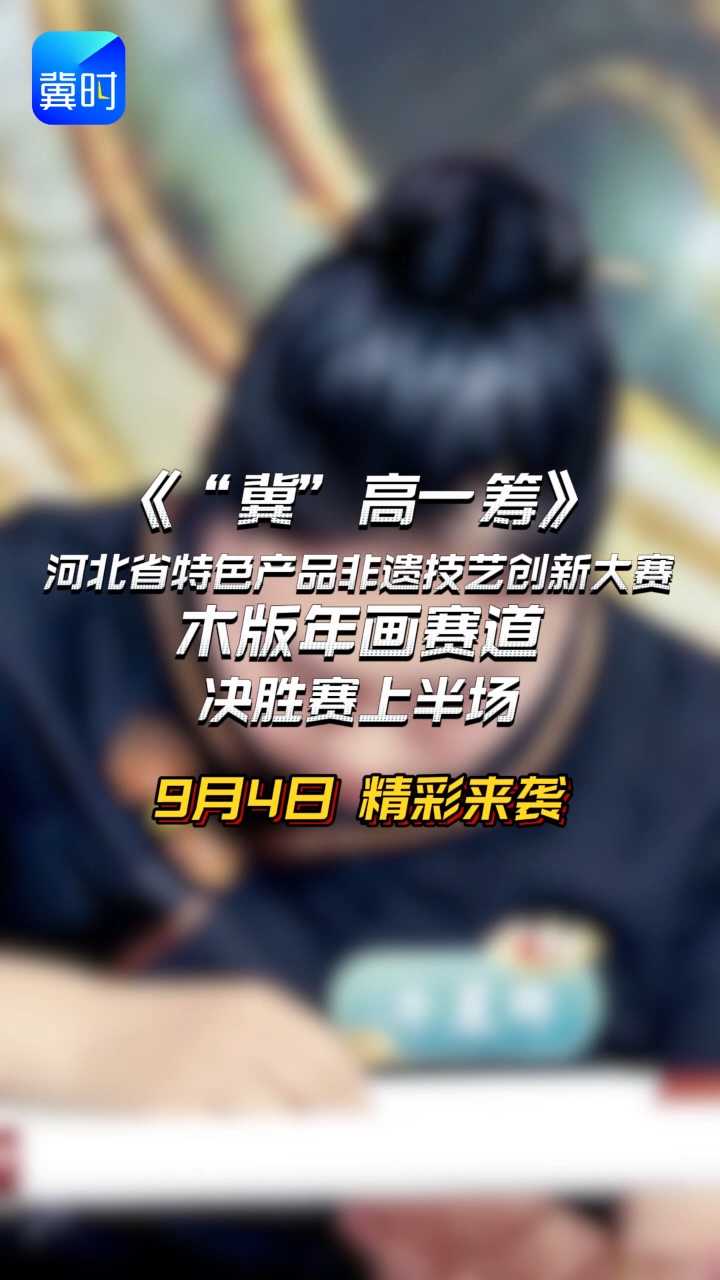 《“冀”高一筹》河北省特色产品非遗技艺创新大赛木版年画赛道决胜赛上半场，9月4日精彩来袭！