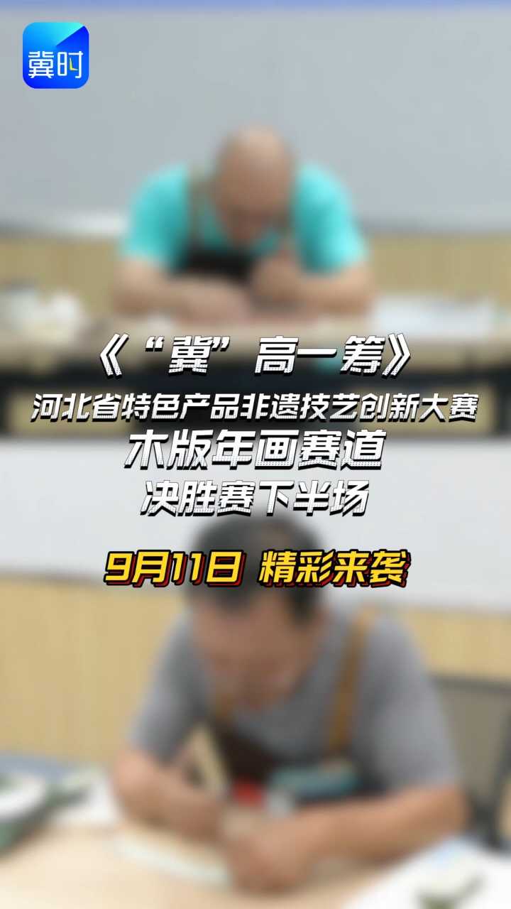 《“冀”高一筹》河北省特色产品非遗技艺创新大赛木版年画赛道决胜赛下半场，9月11日精彩来袭！